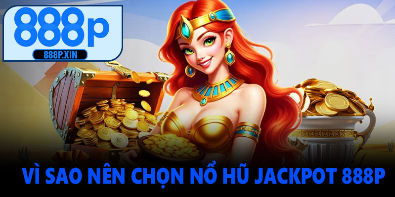 Vì sao nên chọn nổ hũ jackpot tại 888P